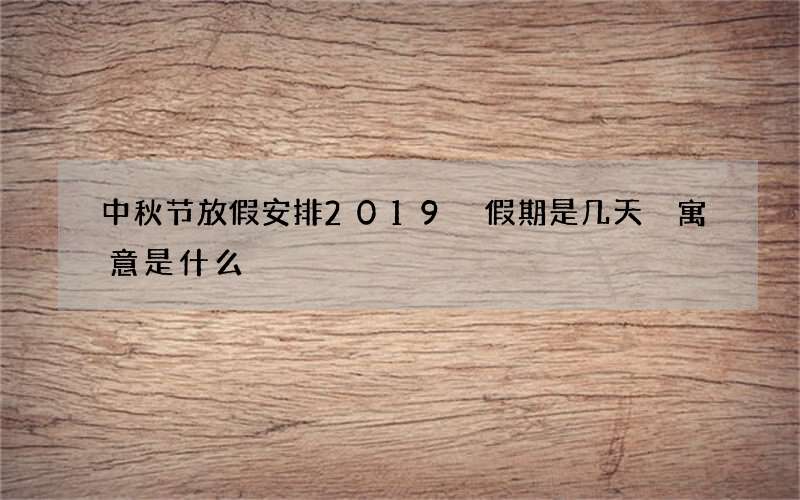 中秋节放假安排2019 假期是几天 寓意是什么